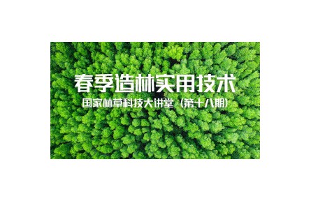 國家林草科技大講堂：《春季造林實(shí)用技術(shù)》