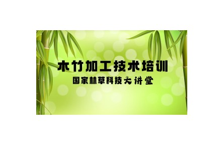 《木竹加工技術(shù)培訓(xùn)》國家林草科技大講堂系列講座視頻